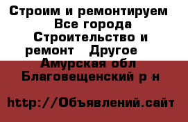 Строим и ремонтируем - Все города Строительство и ремонт » Другое   . Амурская обл.,Благовещенский р-н